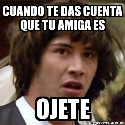 Meme Keanu Reeves Cuando Te Das Cuenta Que Tu Amiga Es Ojete 20543759