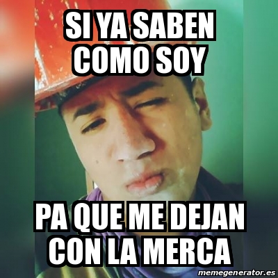 Meme Personalizado Si Ya Saben Como Soy Pa Que Me Dejan Con La Merca