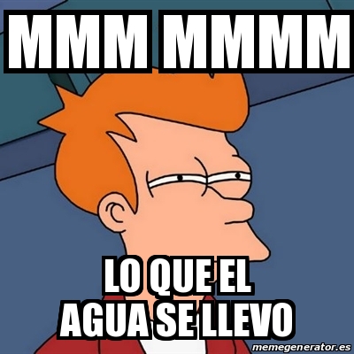 Meme Futurama Fry Mmm Mmmm Lo Que El Agua Se Llevo 20079290