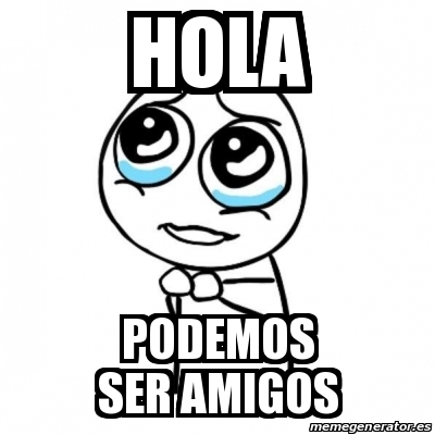 Meme Por Favor Hola Podemos Ser Amigos