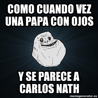 Meme Forever Alone Como Cuando Vez Una Papa Con Ojos Y Se Parece A