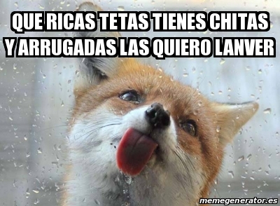 Meme Personalizado Que Ricas Tetas Tienes Chitas Y Arrugadas Las