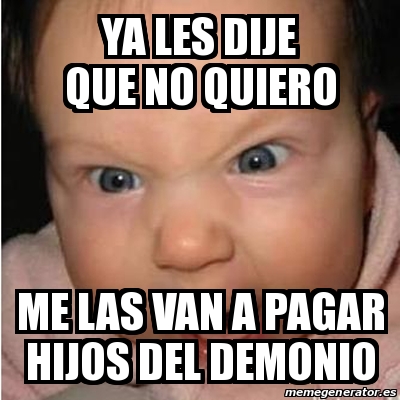 Meme Bebe Furioso Ya Les Dije Que No Quiero Me Las Van A Pagar Hijos