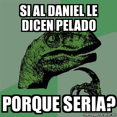 Meme Filosoraptor Si Al Daniel Le Dicen Pelado Porque Seria 20942304