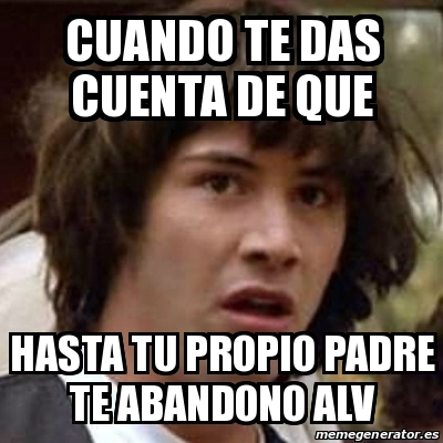 Meme Keanu Reeves Cuando Te Das Cuenta De Que Hasta Tu Propio Padre