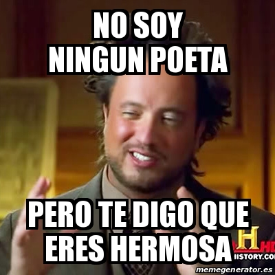 Meme Ancient Aliens No Soy Ningun Poeta Pero Te Digo Que Eres Hermosa