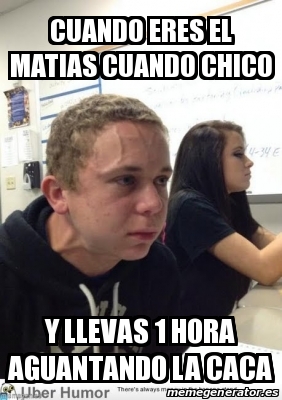 Meme Personalizado Cuando Eres El Matias Cuando Chico Y Llevas Hora