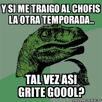 Meme Filosoraptor Y Si Me Traigo Al Chofis La Otra Temporada Tal