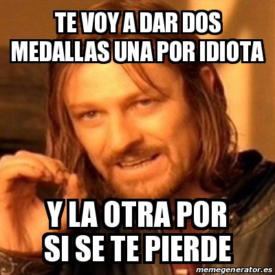 Meme Boromir Te Voy A Dar Dos Medallas Una Por Idiota Y La Otra Por