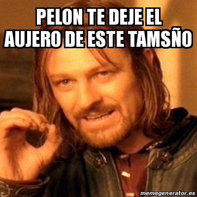 Meme Boromir Pelon te deje el aujero de este tamsÃo 21048384