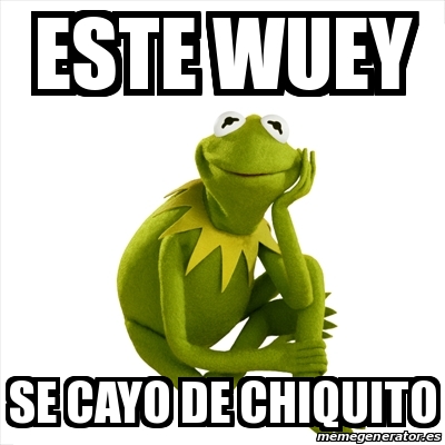 Meme Kermit The Frog Este Wuey Se Cayo De Chiquito