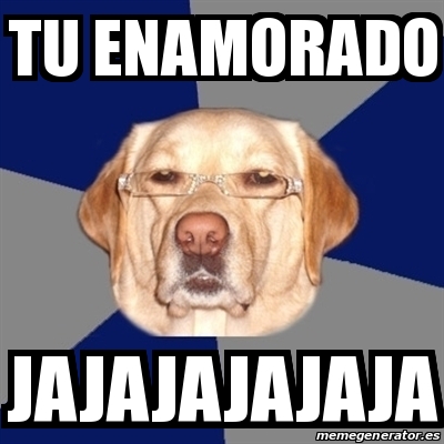 Meme Perro Racista Tu Enamorado Jajajajajaja