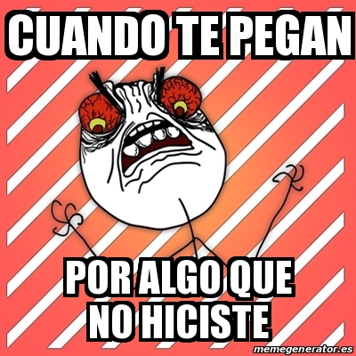 Meme I Hate Cuando Te Pegan Por Algo Que No Hiciste