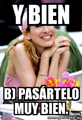 Meme Personalizado - Y BIEN B) PASÁRTELO MUY BIEN. - 21480900