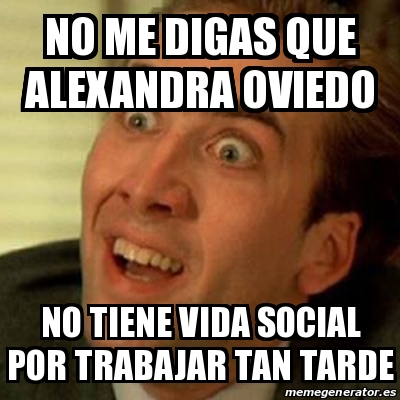 Meme No Me Digas No Me Digas Que Alexandra Oviedo No Tiene Vida