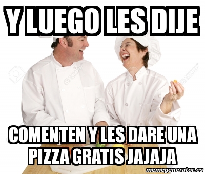 Meme Personalizado Y Luego Les Dije Comenten Y Les Dare Una Pizza