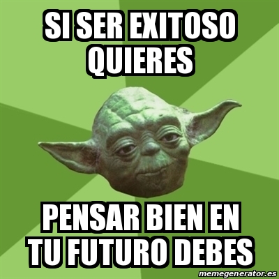 Meme Yoda Si Ser Exitoso Quieres Pensar Bien En Tu Futuro Debes