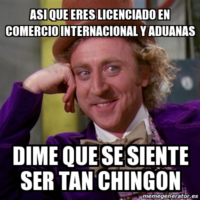 Meme Willy Wonka Asi Que Eres Licenciado En Comercio Internacional Y