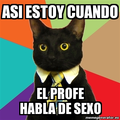 Meme Business Cat Asi Estoy Cuando El Profe Habla De Sexo 21622851