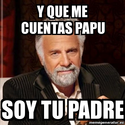 Meme Most Interesting Man Y Que Me Cuentas Papu Soy Tu Padre 21624676