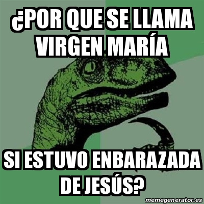 Meme Filosoraptor Por Que Se Llama Virgen Mar A Si Estuvo Enbarazada