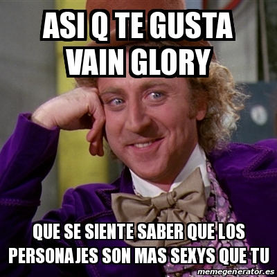 Meme Willy Wonka Asi Q Te Gusta Vain Glory Que Se Siente Saber Que