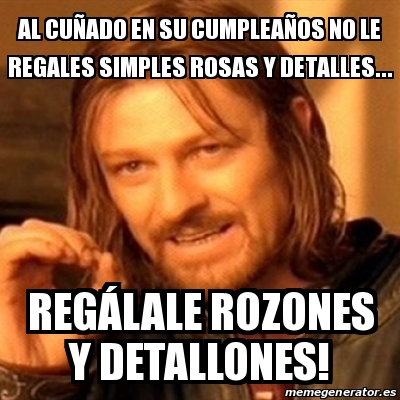 Meme Boromir Al Cu Ado En Su Cumplea Os No Le Regales Simples Rosas