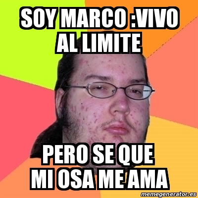 Meme Friki Soy Marco Vivo Al Limite Pero Se Que Mi Osa Me Ama 21860791