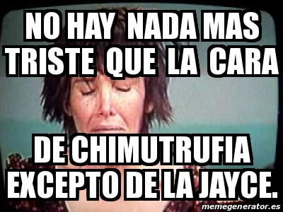 Meme Personalizado NO HAY NADA MAS TRISTE QUE LA CARA DE CHIMUTRUFIA