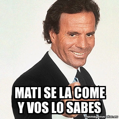 Meme Julio Iglesias Mati Se La Come Y Vos Lo Sabes