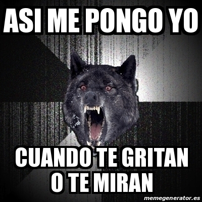 Meme Insanity Wolf Asi Me Pongo Yo Cuando Te Gritan O Te Miran 22168247