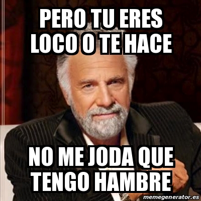 Meme Most Interesting Man Pero Tu Eres Loco O Te Hace No Me Joda Que