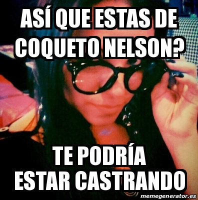 Meme Personalizado As Que Estas De Coqueto Nelson Te Podr A Estar