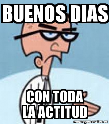 Meme Personalizado Buenos Dias Con Toda La Actitud 22026813