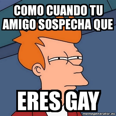 Meme Futurama Fry Como Cuando Tu Amigo Sospecha Que Eres Gay