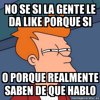 Meme Futurama Fry No Se Si La Gente Le Da Like Porque Si O Porque