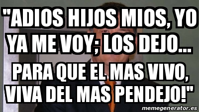 Meme Personalizado ADIOS HIJOS MIOS YO YA ME VOY LOS DEJO PARA