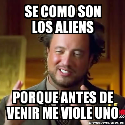 Meme Ancient Aliens Se Como Son Los Aliens Porque Antes De Venir Me