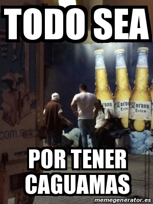 Meme Personalizado Todo Sea Por Tener Caguamas