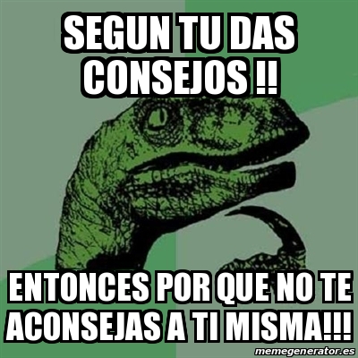 Meme Filosoraptor Segun Tu Das Consejos Entonces Por Que No Te