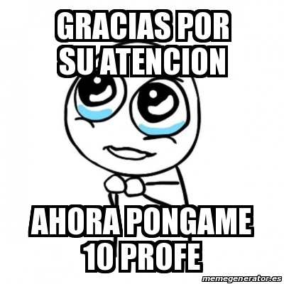 Meme Por Favor Gracias Por Su Atencion Ahora Pongame Profe