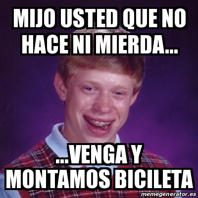 Meme Bad Luck Brian Mijo Usted Que No Hace Ni Mierda Venga Y