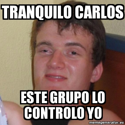 Meme Stoner Stanley Tranquilo Carlos Este Grupo Lo Controlo Yo 22416072