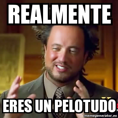 Meme Ancient Aliens Realmente Eres Un Pelotudo