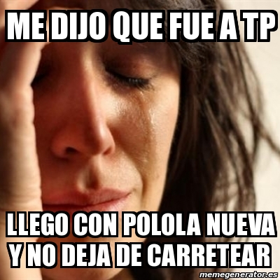 Meme Problems Me Dijo Que Fue A Tp Llego Con Polola Nueva Y No Deja