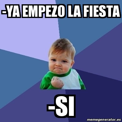 Meme Bebe Exitoso Ya Empezo La Fiesta Si