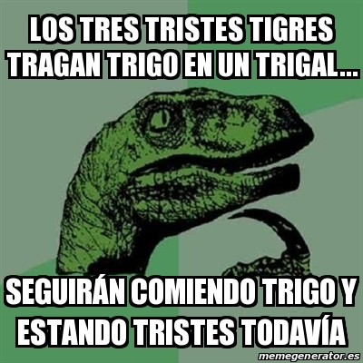 Meme Filosoraptor LOS TRES TRISTES TIGRES TRAGAN TRIGO EN UN TRIGAL