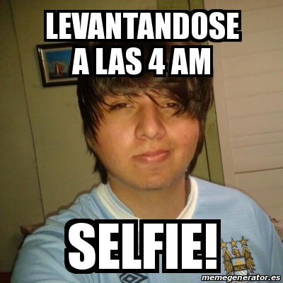 Meme Personalizado Levantandose A Las 4 Am Selfie 22566820