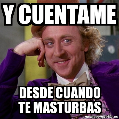 Meme Willy Wonka Y Cuentame Desde Cuando Te Masturbas