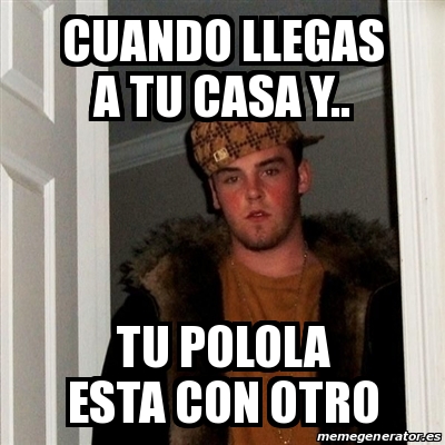 Meme Scumbag Steve Cuando Llegas A Tu Casa Y Tu Polola Esta Con